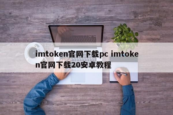 imtoken官网下载pc版 imtoken官网下载20安卓版教程
